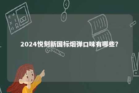 2024悦刻新国标烟弹口味有哪些	？ 